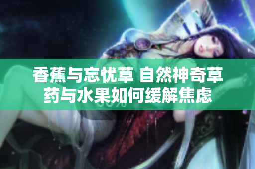 香蕉與忘憂草 自然神奇草藥與水果如何緩解焦慮