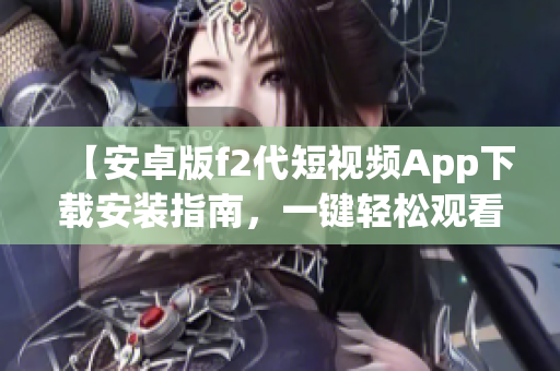 【安卓版f2代短視頻App下載安裝指南，一鍵輕松觀看】