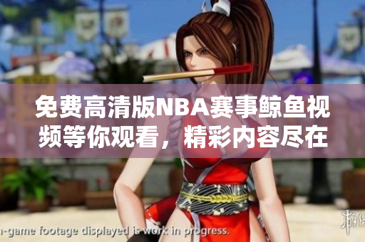免費(fèi)高清版NBA賽事鯨魚視頻等你觀看，精彩內(nèi)容盡在其中