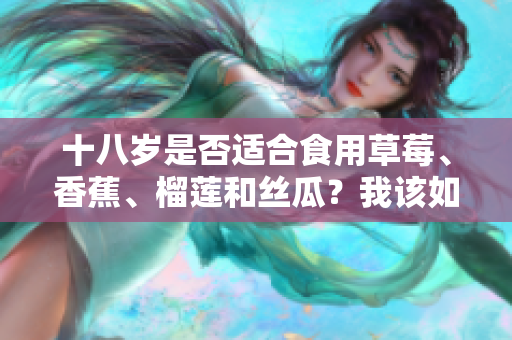 十八歲是否適合食用草莓、香蕉、榴蓮和絲瓜？我該如何合理安排飲食？