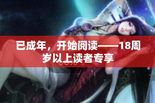 已成年，開始閱讀——18周歲以上讀者專享
