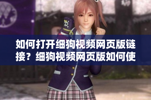 如何打開(kāi)細(xì)狗視頻網(wǎng)頁(yè)版鏈接？細(xì)狗視頻網(wǎng)頁(yè)版如何使用？打開(kāi)細(xì)狗視頻網(wǎng)頁(yè)版指南