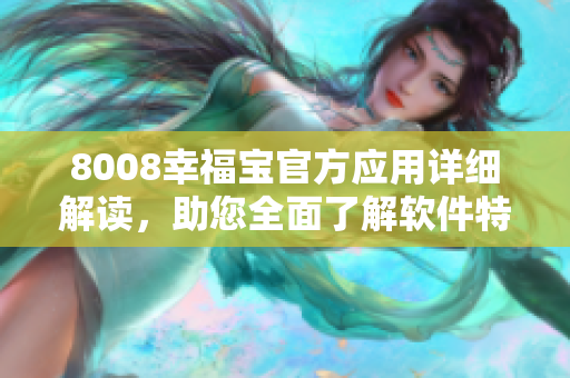 8008幸福寶官方應(yīng)用詳細(xì)解讀，助您全面了解軟件特色