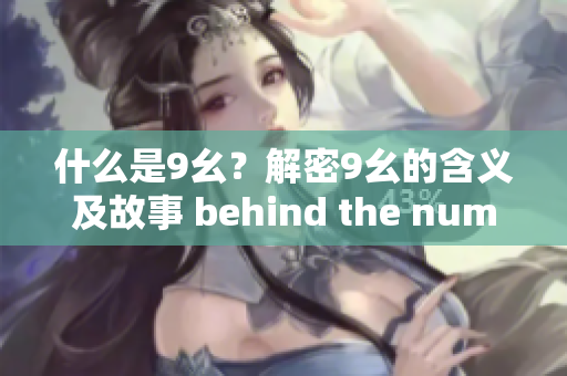 什么是9幺？解密9幺的含義及故事 behind the number 9 幺