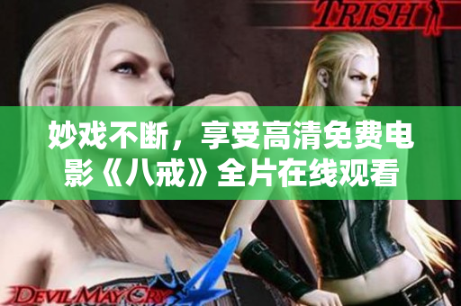 妙戲不斷，享受高清免費(fèi)電影《八戒》全片在線觀看
