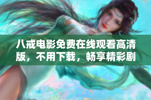 八戒電影免費(fèi)在線觀看高清版，不用下載，暢享精彩劇情