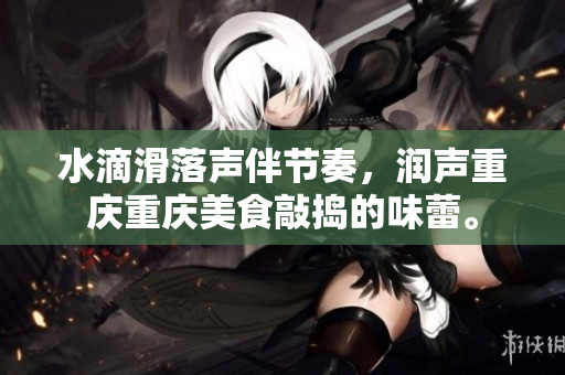 水滴滑落聲伴節(jié)奏，潤(rùn)聲重慶重慶美食敲搗的味蕾。