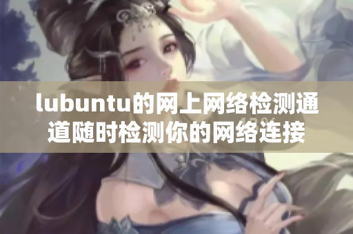 lubuntu的網(wǎng)上網(wǎng)絡(luò)檢測(cè)通道隨時(shí)檢測(cè)你的網(wǎng)絡(luò)連接