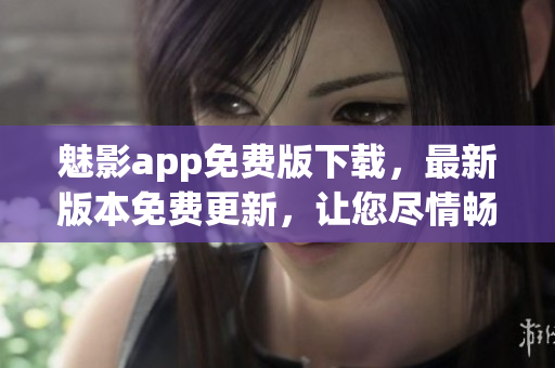 魅影app免費(fèi)版下載，最新版本免費(fèi)更新，讓您盡情暢享 