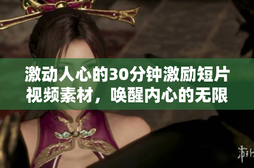 激動(dòng)人心的30分鐘激勵(lì)短片視頻素材，喚醒內(nèi)心的無限潛能