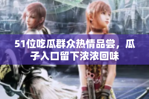 51位吃瓜群眾熱情品嘗，瓜子入口留下濃濃回味