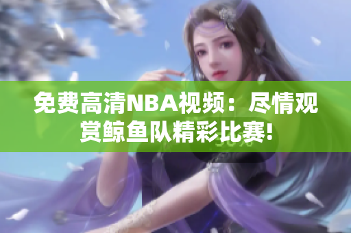 免費(fèi)高清NBA視頻：盡情觀賞鯨魚隊(duì)精彩比賽!