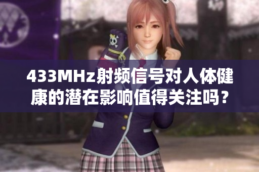 433MHz射頻信號(hào)對(duì)人體健康的潛在影響值得關(guān)注嗎？