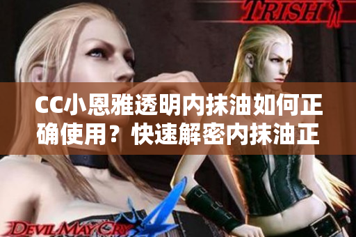CC小恩雅透明內抹油如何正確使用？快速解密內抹油正確使用步驟