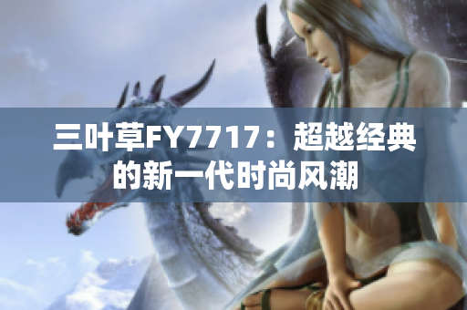 三葉草FY7717：超越經(jīng)典的新一代時(shí)尚風(fēng)潮