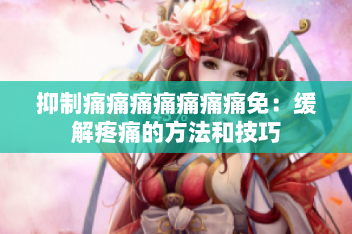 抑制痛痛痛痛痛痛痛免：緩解疼痛的方法和技巧
