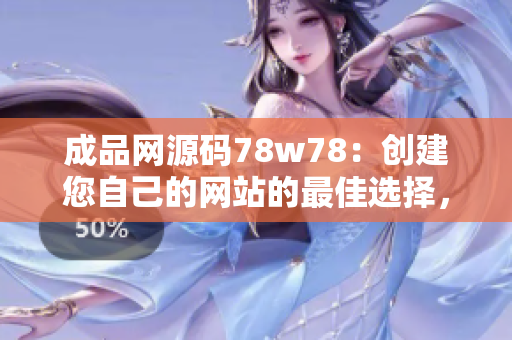 成品網(wǎng)源碼78w78：創(chuàng)建您自己的網(wǎng)站的最佳選擇，免費、簡單、高效