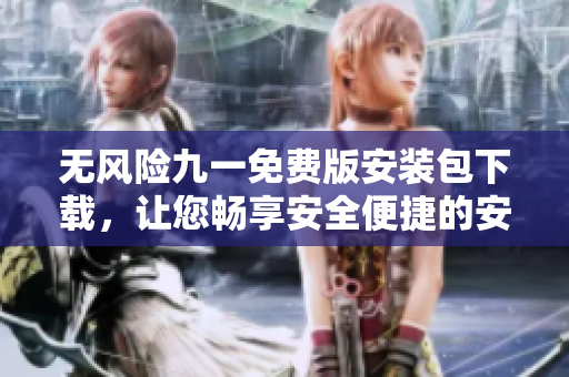 無(wú)風(fēng)險(xiǎn)九一免費(fèi)版安裝包下載，讓您暢享安全便捷的安裝體驗(yàn)