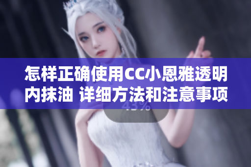 怎樣正確使用CC小恩雅透明內抹油 詳細方法和注意事項分享