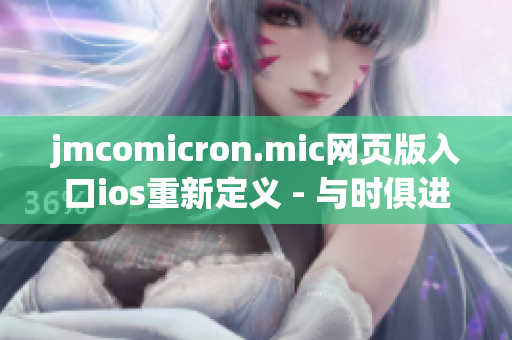 jmcomicron.mic網(wǎng)頁(yè)版入口ios重新定義 - 與時(shí)俱進(jìn)的漫畫(huà)體驗(yàn)