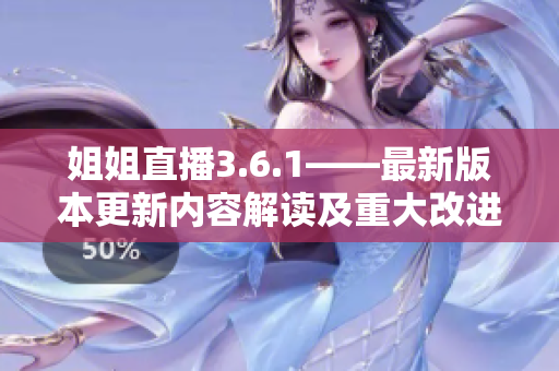 姐姐直播3.6.1——最新版本更新內容解讀及重大改進一覽
