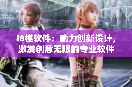 I8模軟件：助力創(chuàng)新設(shè)計(jì)，激發(fā)創(chuàng)意無限的專業(yè)軟件
