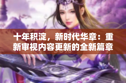 十年積淀，新時代華章：重新審視內(nèi)容更新的全新篇章