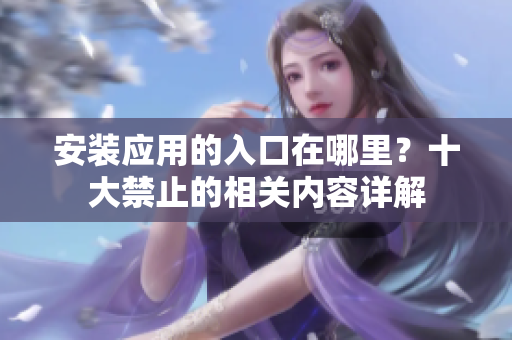 安裝應(yīng)用的入口在哪里？十大禁止的相關(guān)內(nèi)容詳解