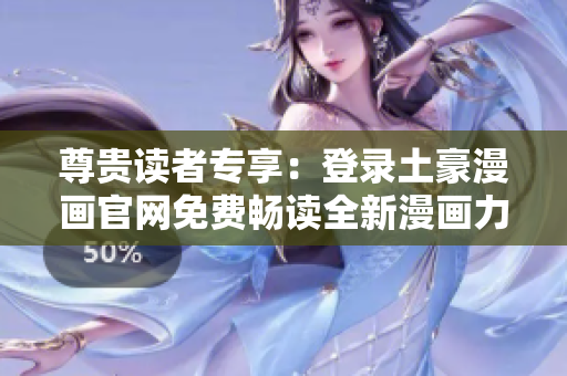 尊貴讀者專享：登錄土豪漫畫官網(wǎng)免費暢讀全新漫畫力作
