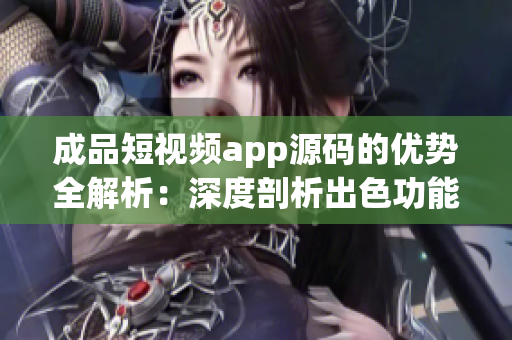 成品短視頻app源碼的優(yōu)勢(shì)全解析：深度剖析出色功能，技術(shù)實(shí)力強(qiáng)大！