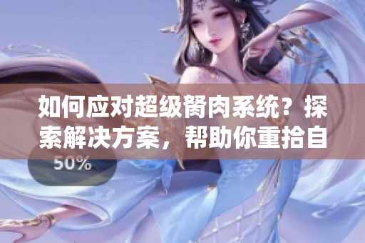 如何應(yīng)對(duì)超級(jí)胬肉系統(tǒng)？探索解決方案，幫助你重拾自信