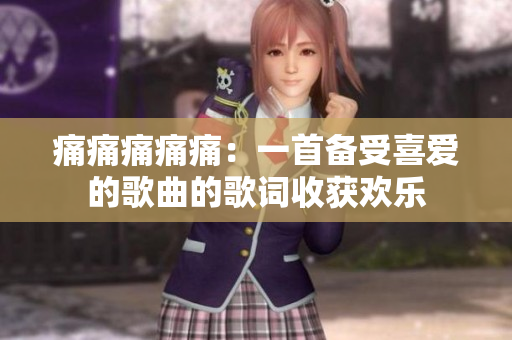 痛痛痛痛痛：一首備受喜愛的歌曲的歌詞收獲歡樂