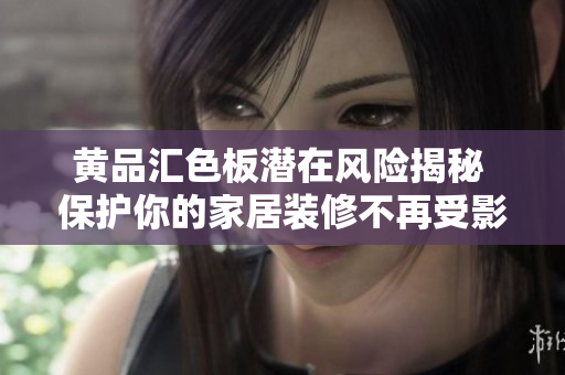 黃品匯色板潛在風險揭秘 保護你的家居裝修不再受影響