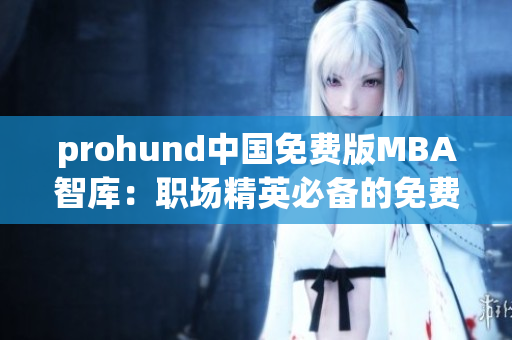 prohund中國免費版MBA智庫：職場精英必備的免費MBA學習資源