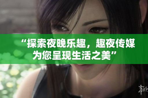 “探索夜晚樂趣，趣夜傳媒為您呈現(xiàn)生活之美”