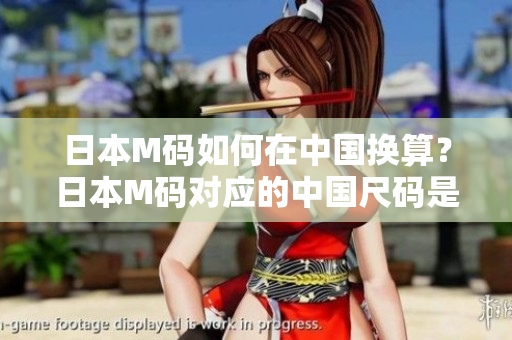 日本M碼如何在中國換算？日本M碼對(duì)應(yīng)的中國尺碼是多大？