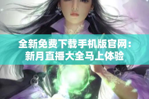 全新免費(fèi)下載手機(jī)版官網(wǎng)：新月直播大全馬上體驗(yàn)