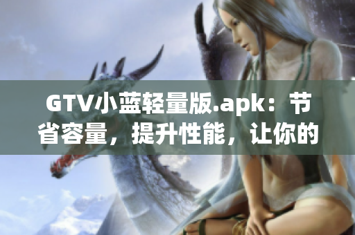 GTV小藍(lán)輕量版.apk：節(jié)省容量，提升性能，讓你的觀影體驗(yàn)更加流暢