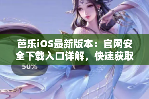 芭樂(lè)iOS最新版本：官網(wǎng)安全下載入口詳解，快速獲取最新版體驗(yàn)