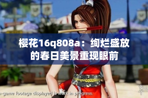 櫻花16q808a：絢爛盛放的春日美景重現(xiàn)眼前