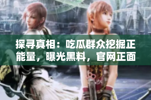 探尋真相：吃瓜群眾挖掘正能量，曝光黑料，官網(wǎng)正面回應(yīng)