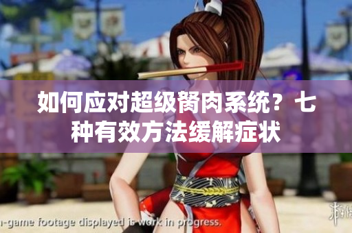 如何應(yīng)對超級胬肉系統(tǒng)？七種有效方法緩解癥狀