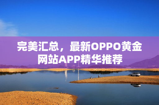 完美匯總，最新OPPO黃金網(wǎng)站APP精華推薦