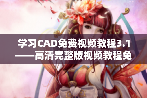 學(xué)習(xí)CAD免費(fèi)視頻教程3.1——高清完整版視頻教程免費(fèi)分享