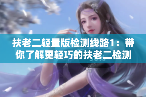 扶老二輕量版檢測(cè)線路1：帶你了解更輕巧的扶老二檢測(cè)路線