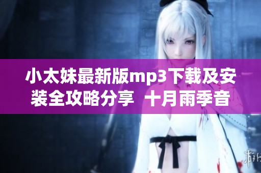 小太妹最新版mp3下載及安裝全攻略分享  十月雨季音樂(lè)免費(fèi)下載指南