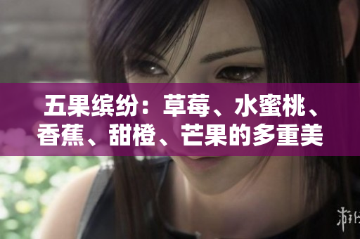 五果繽紛：草莓、水蜜桃、香蕉、甜橙、芒果的多重美味