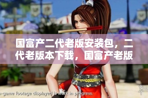 國富產(chǎn)二代老版安裝包，二代老版本下載，國富產(chǎn)老版安裝包下載
