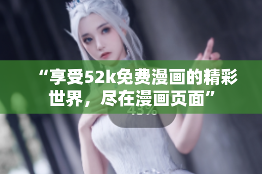 “享受52k免費(fèi)漫畫的精彩世界，盡在漫畫頁(yè)面”