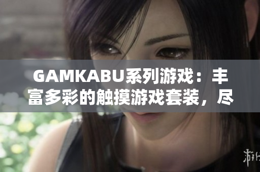 GAMKABU系列游戲：豐富多彩的觸摸游戲套裝，盡在這里